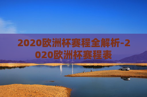 2020欧洲杯赛程全解析-2020欧洲杯赛程表