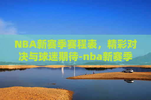 NBA新赛季赛程表，精彩对决与球迷期待-nba新赛季赛程表CCTV5