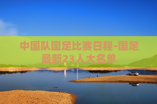 中国队国足比赛日程-国足最新23人大名单