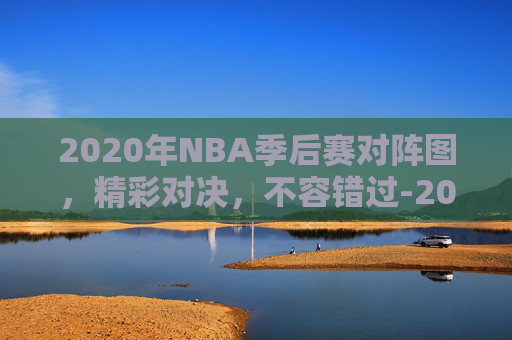 2020年NBA季后赛对阵图，精彩对决，不容错过-2020年nba季后赛对阵图比分