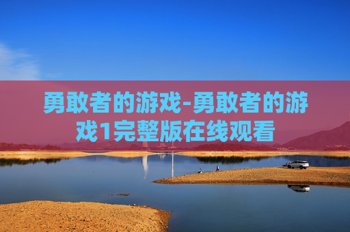 勇敢者的游戏-勇敢者的游戏1完整版在线观看