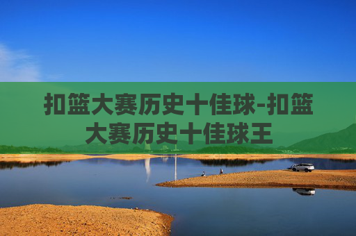 扣篮大赛历史十佳球-扣篮大赛历史十佳球王