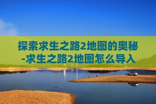 探索求生之路2地图的奥秘-求生之路2地图怎么导入
