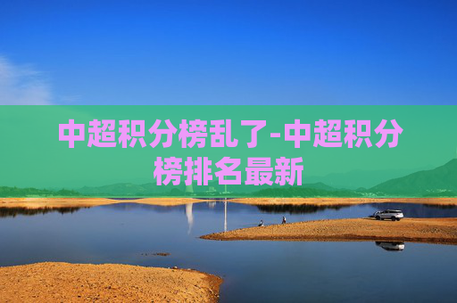中超积分榜乱了-中超积分榜排名最新