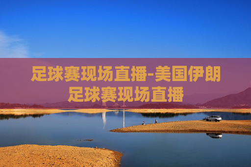 足球赛现场直播-美国伊朗足球赛现场直播
