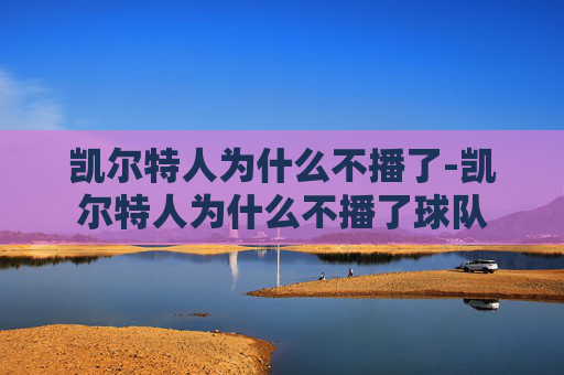 凯尔特人为什么不播了-凯尔特人为什么不播了球队