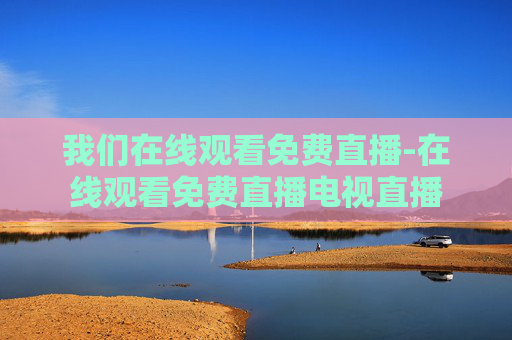 我们在线观看免费直播-在线观看免费直播电视直播