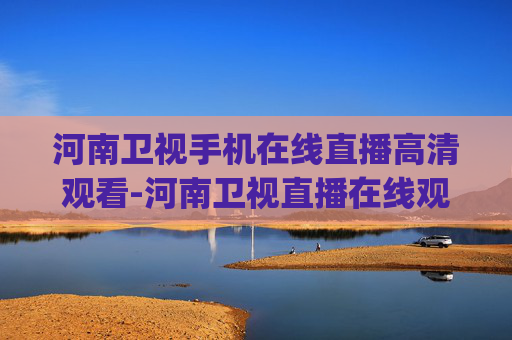 河南卫视手机在线直播高清观看-河南卫视直播在线观看(高清)