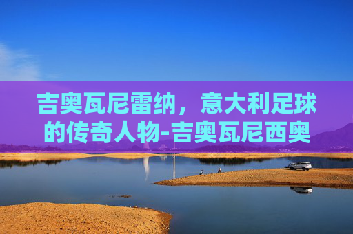 吉奥瓦尼雷纳，意大利足球的传奇人物-吉奥瓦尼西奥