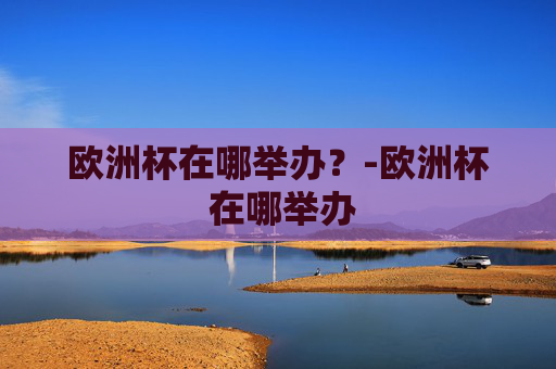 欧洲杯在哪举办？-欧洲杯 在哪举办