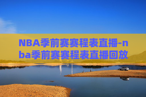 NBA季前赛赛程表直播-nba季前赛赛程表直播回放
