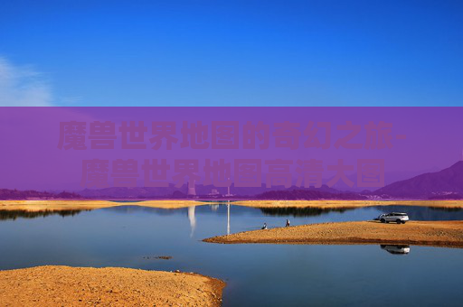 魔兽世界地图的奇幻之旅-魔兽世界地图高清大图