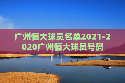 广州恒大球员名单2021-2020广州恒大球员号码
