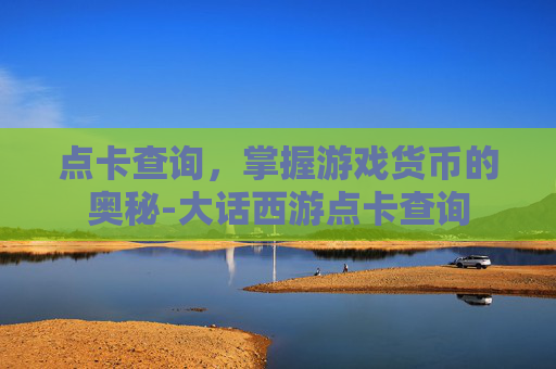 点卡查询，掌握游戏货币的奥秘-大话西游点卡查询