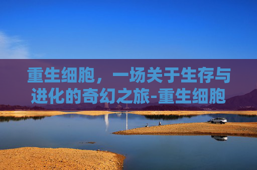 重生细胞，一场关于生存与进化的奇幻之旅-重生细胞无需付费版中文