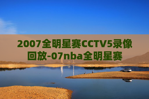 2007全明星赛CCTV5录像回放-07nba全明星赛