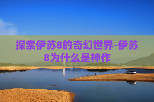 探索伊苏8的奇幻世界-伊苏8为什么是神作