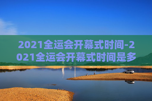 2021全运会开幕式时间-2021全运会开幕式时间是多少