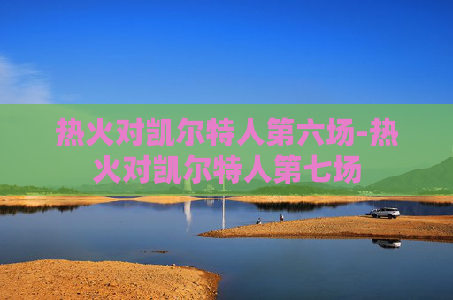 热火对凯尔特人第六场-热火对凯尔特人第七场