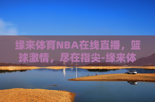 缘来体育NBA在线直播，篮球激情，尽在指尖-缘来体育是那个台