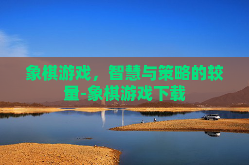 象棋游戏，智慧与策略的较量-象棋游戏下载