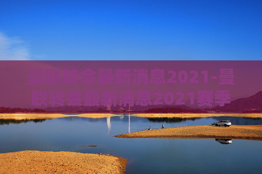 曼联转会最新消息2021-曼联转会最新消息2021赛季
