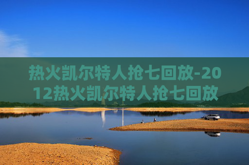热火凯尔特人抢七回放-2012热火凯尔特人抢七回放