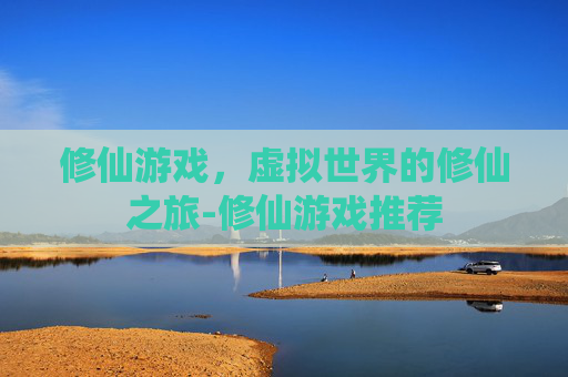 修仙游戏，虚拟世界的修仙之旅-修仙游戏推荐