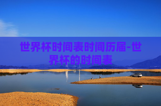 世界杯时间表时间历届-世界杯的时间表