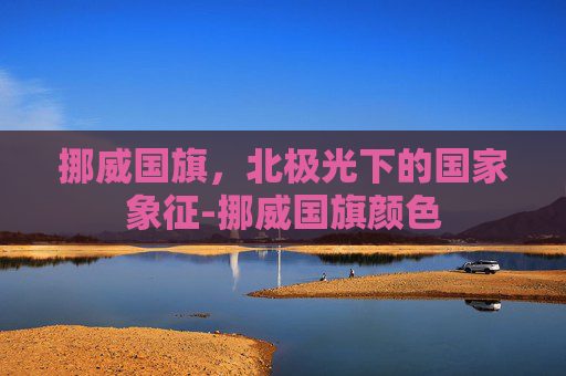 挪威国旗，北极光下的国家象征-挪威国旗颜色