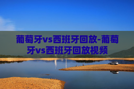 葡萄牙vs西班牙回放-葡萄牙vs西班牙回放视频