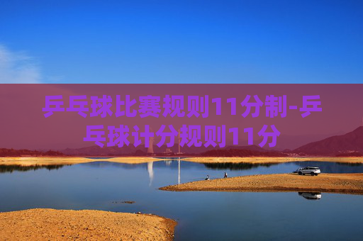 乒乓球比赛规则11分制-乒乓球计分规则11分