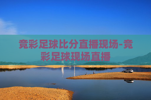 竞彩足球比分直播现场-竞彩足球现场直播