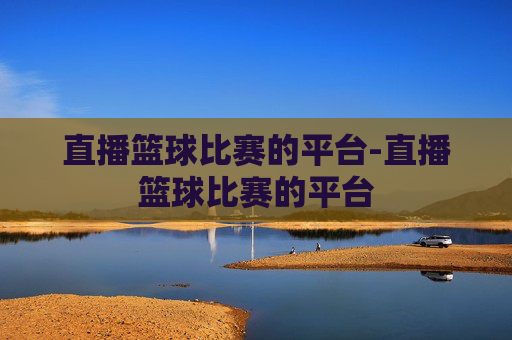 直播篮球比赛的平台-直播篮球比赛的平台