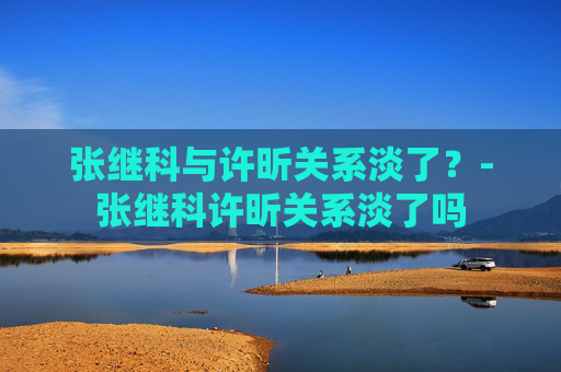 张继科与许昕关系淡了？-张继科许昕关系淡了吗