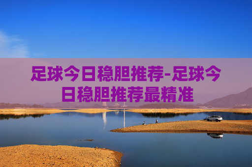 足球今日稳胆推荐-足球今日稳胆推荐最精准