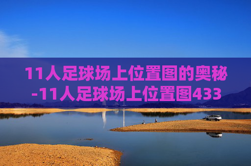 11人足球场上位置图的奥秘-11人足球场上位置图433
