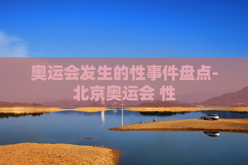 奥运会发生的性事件盘点-北京奥运会 性