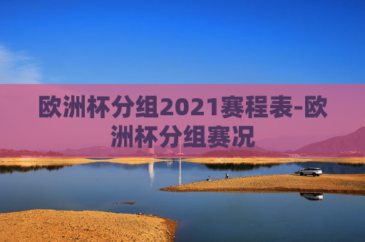 欧洲杯分组2021赛程表-欧洲杯分组赛况