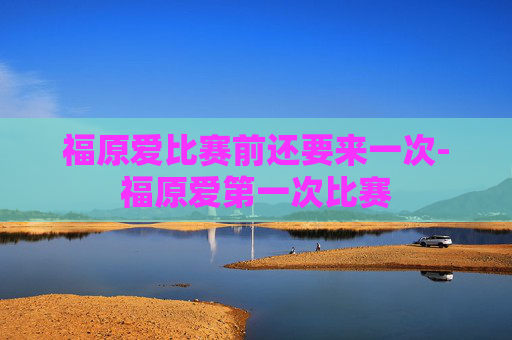福原爱比赛前还要来一次-福原爱第一次比赛