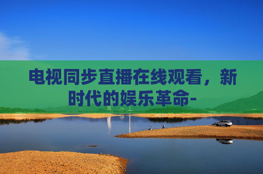 电视同步直播在线观看，新时代的娱乐革命-