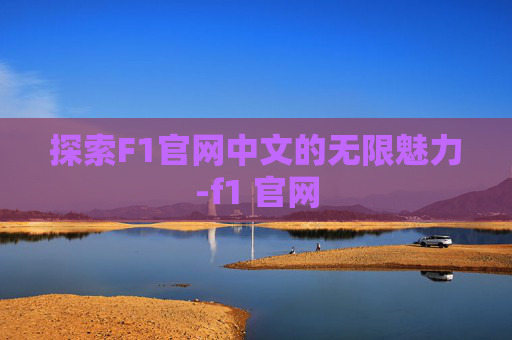 探索F1官网中文的无限魅力-f1 官网