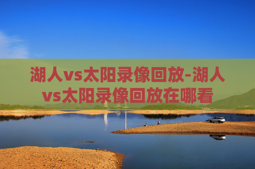 湖人vs太阳录像回放-湖人vs太阳录像回放在哪看