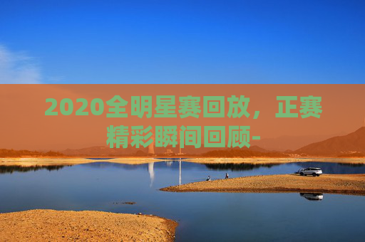 2020全明星赛回放，正赛精彩瞬间回顾-