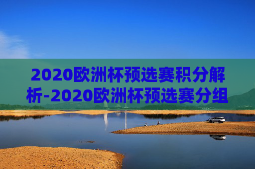 2020欧洲杯预选赛积分解析-2020欧洲杯预选赛分组 积分