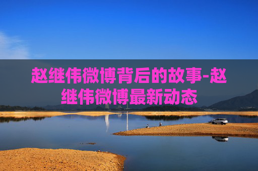 赵继伟微博背后的故事-赵继伟微博最新动态