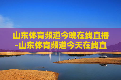 山东体育频道今晚在线直播-山东体育频道今天在线直播