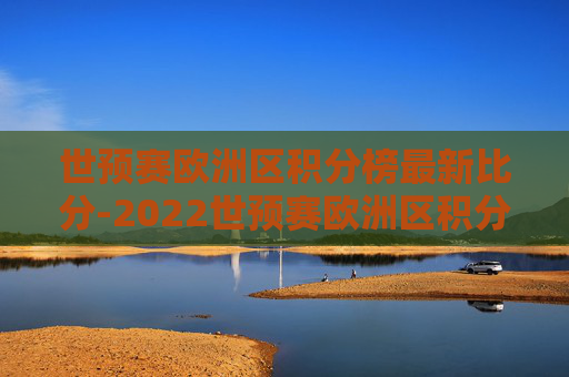 世预赛欧洲区积分榜最新比分-2022世预赛欧洲区积分榜最新