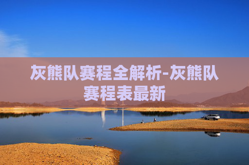 灰熊队赛程全解析-灰熊队赛程表最新
