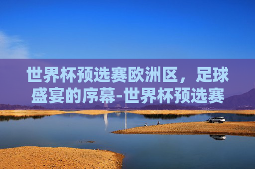 世界杯预选赛欧洲区，足球盛宴的序幕-世界杯预选赛欧洲区小组赛积分榜